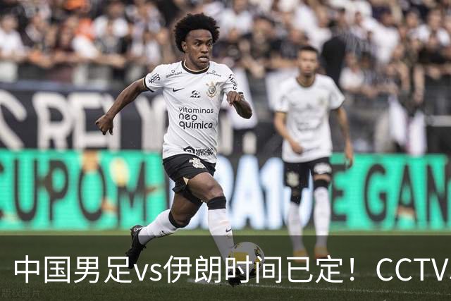 中国男足vs伊朗时间已定！CCTV5直播，力争两连胜